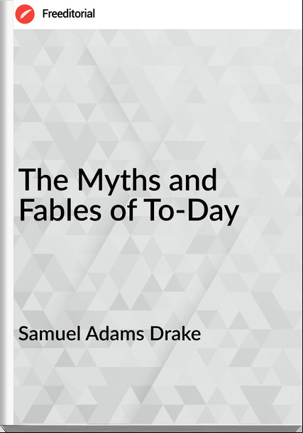 Samuel Adams Drake - The Myths and Fables of To-Day