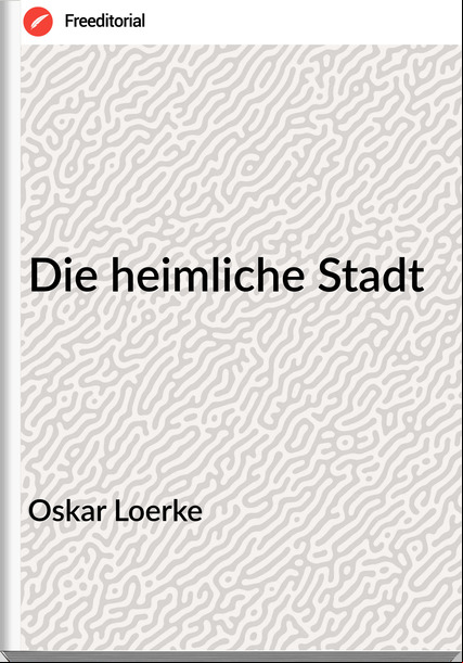 Oskar Loerke Die heimliche Stadt