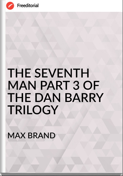 MAX BRAND - THE SEVENTH MAN PART 3 OF THE DAN BARRY TRILOGY