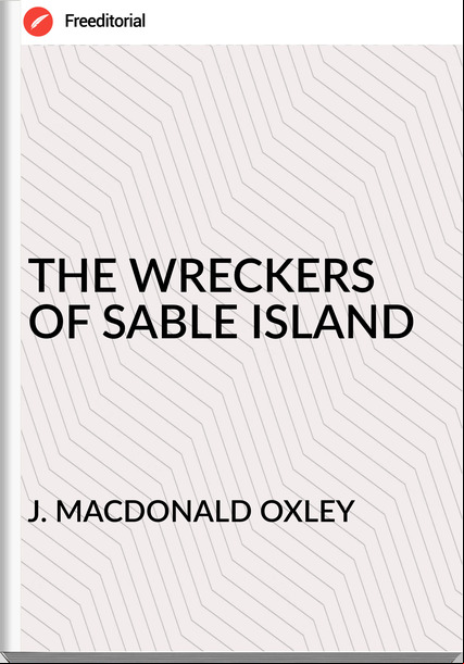 J. MACDONALD OXLEY - THE WRECKERS OF SABLE ISLAND