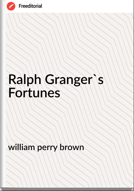 william perry brown - Ralph Granger's Fortunes