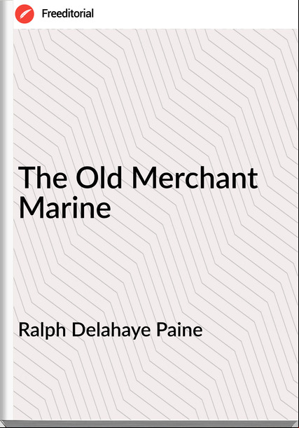 Ralph Delahaye Paine - The Old Merchant Marine