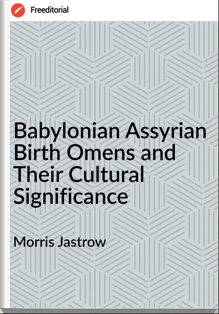Morris Jastrow - Babylonian Assyrian Birth Omens and Their Cultural Significance