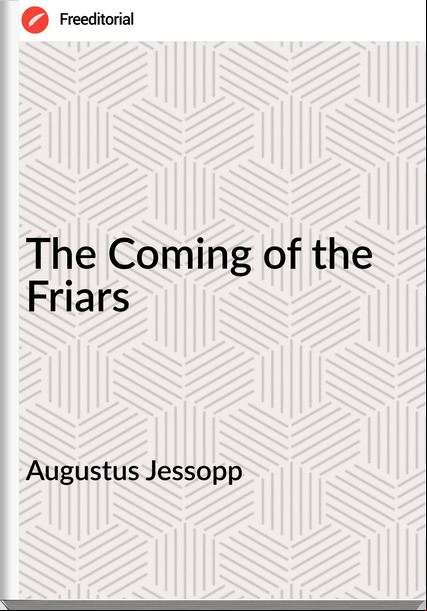 Augustus Jessopp - The Coming of the Friars