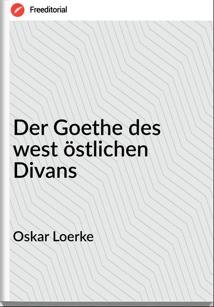 Oskar Loerke - Der Goethe des west östlichen Divans
