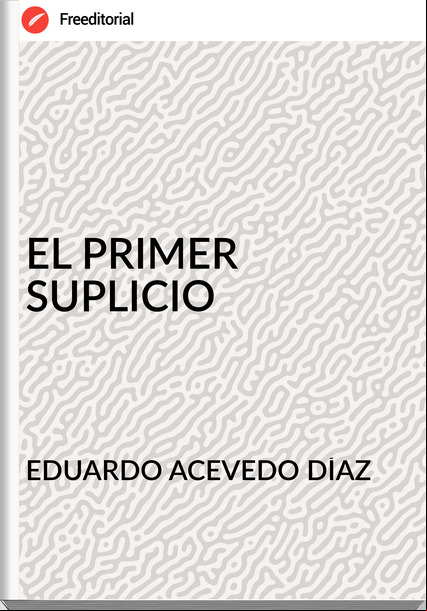 EDUARDO ACEVEDO DÍAZ - EL PRIMER SUPLICIO