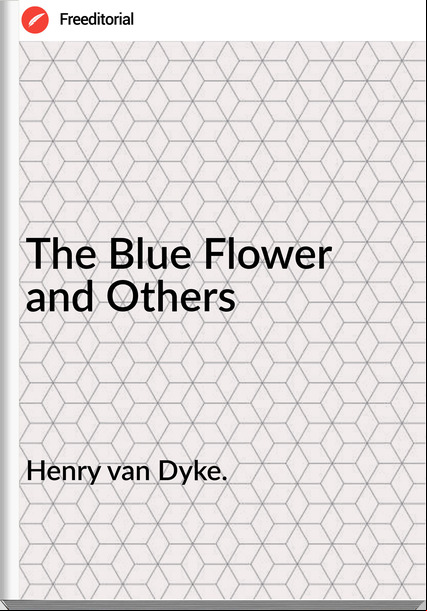 Henry van Dyke. - The Blue Flower and Others