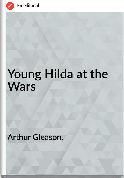 Arthur Gleason. - Young Hilda at the Wars
