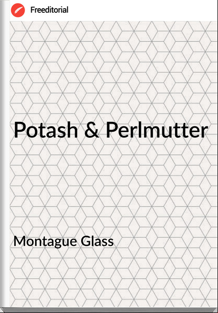 Montague Glass - Potash & Perlmutter