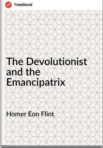 Homer Eon Flint - The Devolutionist and the Emancipatrix