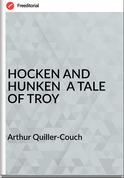 Arthur Quiller-Couch  - HOCKEN AND HUNKEN  A TALE OF TROY