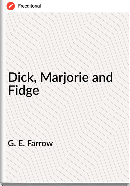 G. E. Farrow - Dick, Marjorie and Fidge