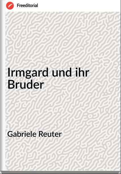 Gabriele Reuter - Irmgard und ihr Bruder
