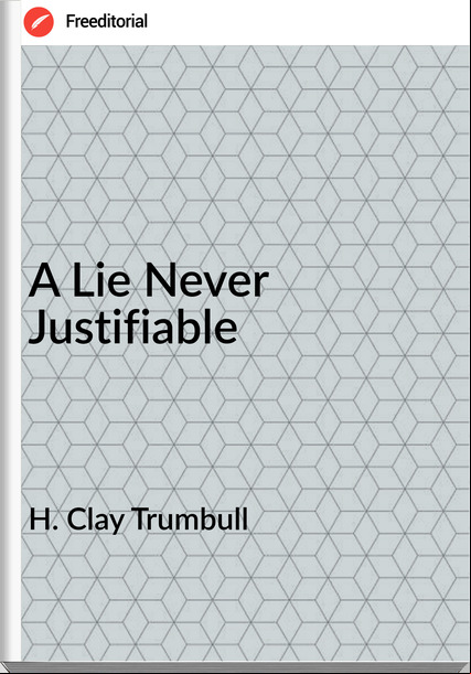 H. Clay Trumbull - A Lie Never Justifiable
