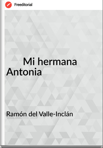 Ramón del Valle-Inclán - ￼￼￼Mi hermana Antonia