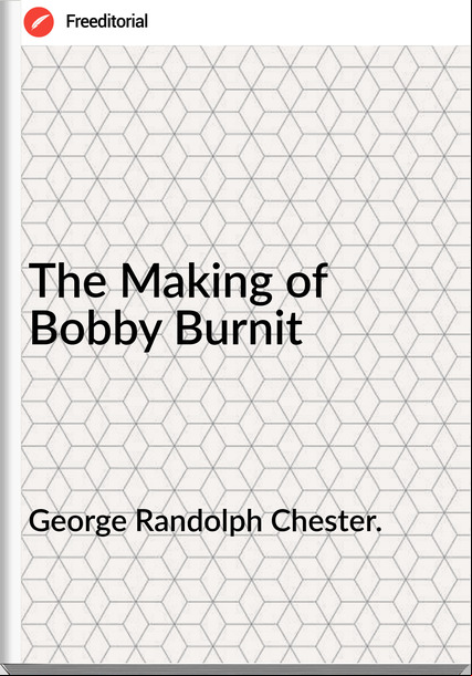 George Randolph Chester. - The Making of Bobby Burnit