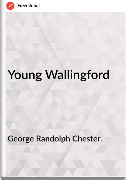 George Randolph Chester. - Young Wallingford