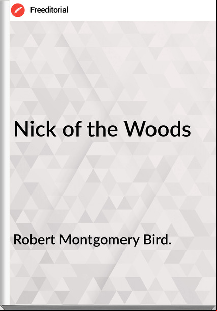 Robert Montgomery Bird. - Nick of the Woods