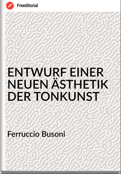 Ferruccio Busoni - ENTWURF EINER NEUEN ÄSTHETIK DER TONKUNST
