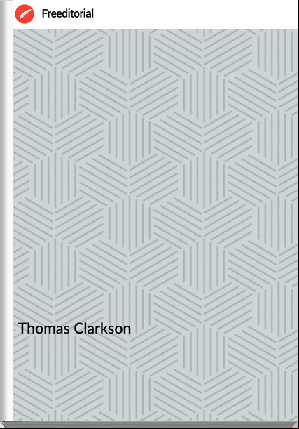 Thomas Clarkson - The History of the Rise, Progress and Accomplishment of the Abolition of the African Slave Trade by the British Parliament (1808)  Volume I