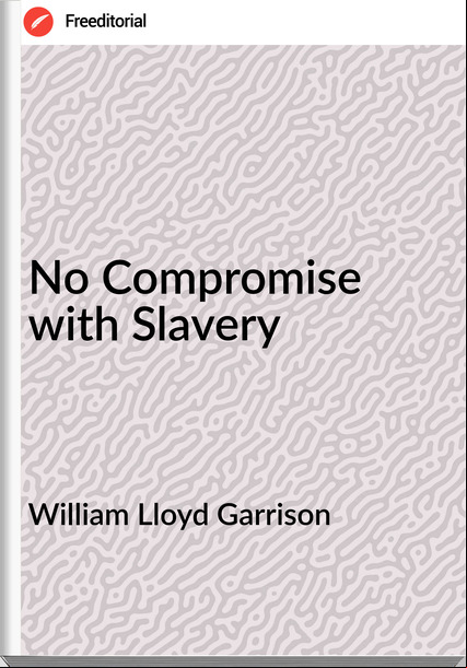 William Lloyd Garrison - No Compromise with Slavery