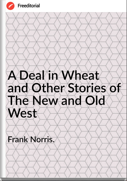  Frank Norris. - A Deal in Wheat and Other Stories of The New and Old West