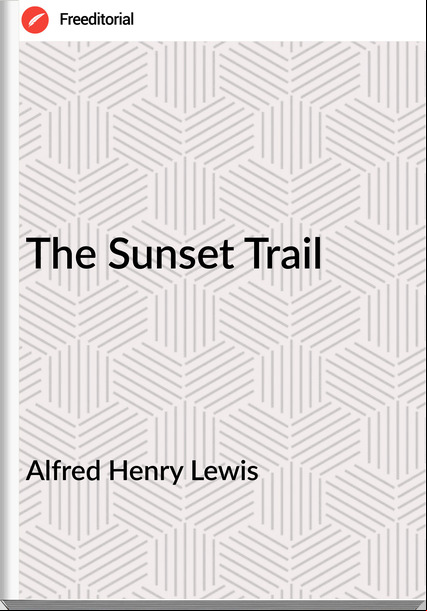 Alfred Henry Lewis - The Sunset Trail