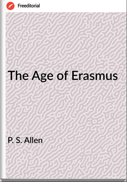 P. S. Allen - The Age of Erasmus