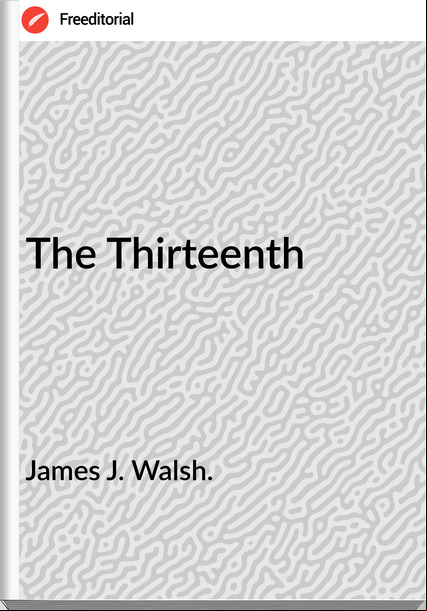 James J. Walsh. - The Thirteenth
