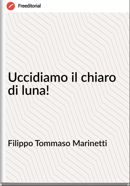 Filippo Tommaso Marinetti - Uccidiamo il chiaro di luna!