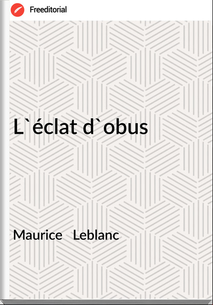 Maurice   Leblanc - L'éclat d'obus