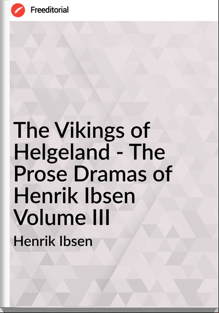 Henrik Ibsen - The Vikings of Helgeland - The Prose Dramas of Henrik Ibsen Volume III