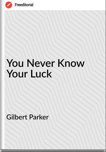 Gilbert Parker You Never Know Your Luck