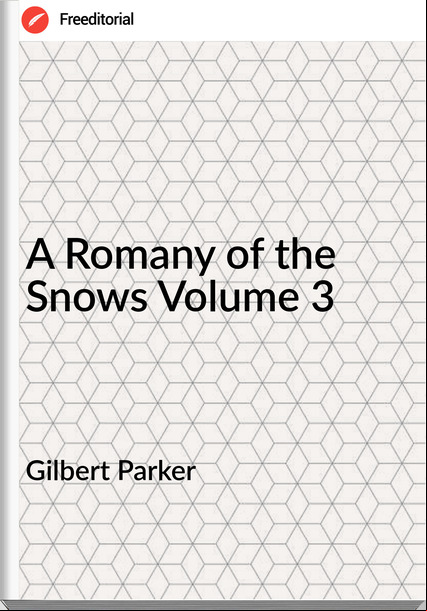 Gilbert Parker   - A Romany of the Snows Volume 3