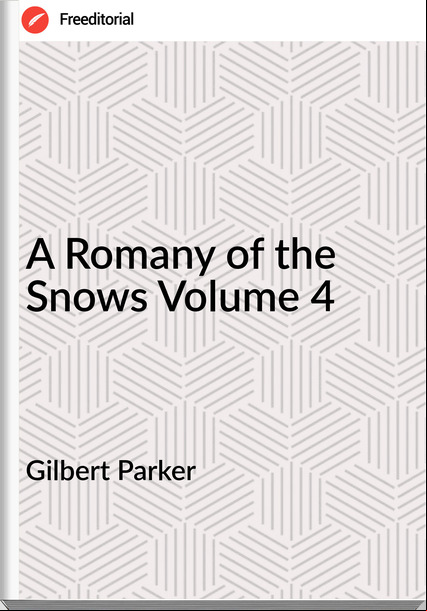 Gilbert Parker   - A Romany of the Snows Volume 4