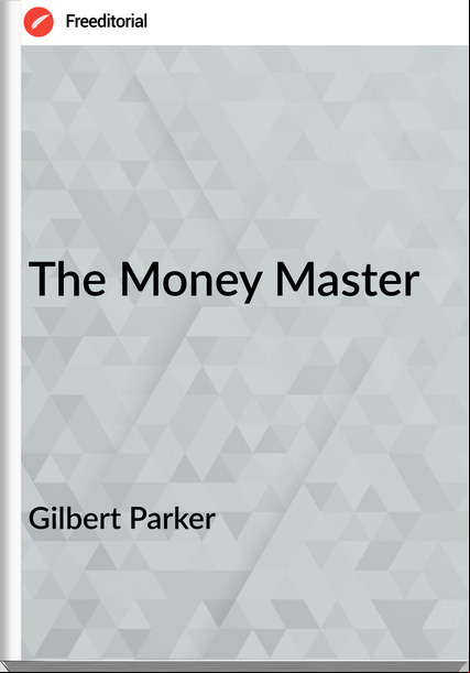 Gilbert Parker   - The Money Master