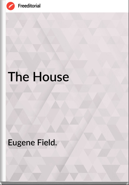 Eugene Field. The House