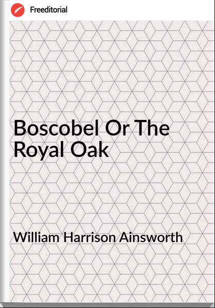 William Harrison Ainsworth  - Boscobel Or The Royal Oak