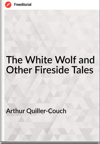 Arthur Quiller-Couch - The White Wolf and Other Fireside Tales