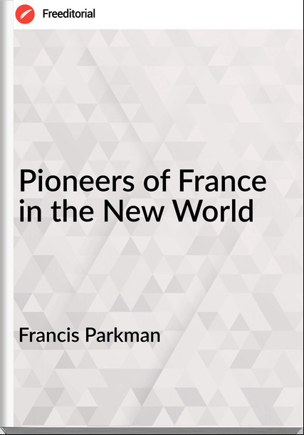 Francis Parkman - Pioneers of  in the New World