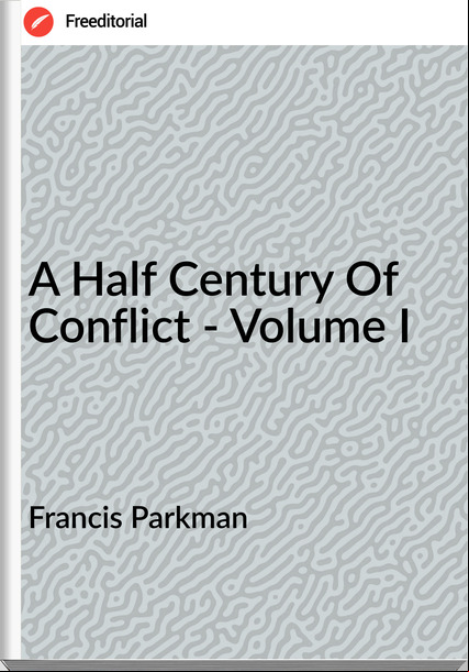 Francis Parkman A Half Century Of Conflict - Volume I