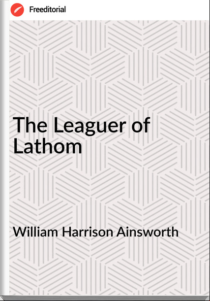 William Harrison Ainsworth  - The Leaguer of Lathom