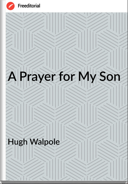 Hugh Walpole  - A Prayer for My Son
