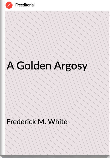 Frederick M. White - A Golden Argosy
