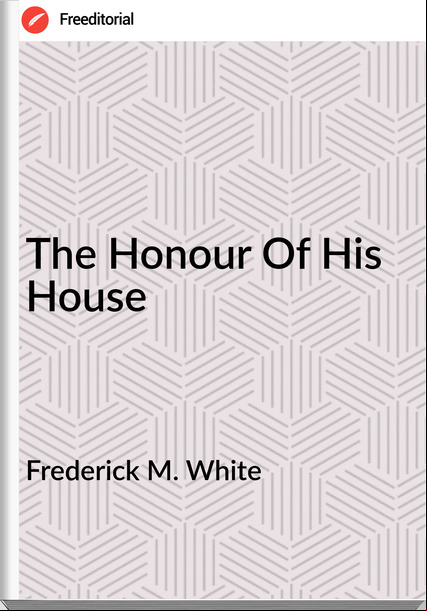 Frederick M. White - The Honour Of His House