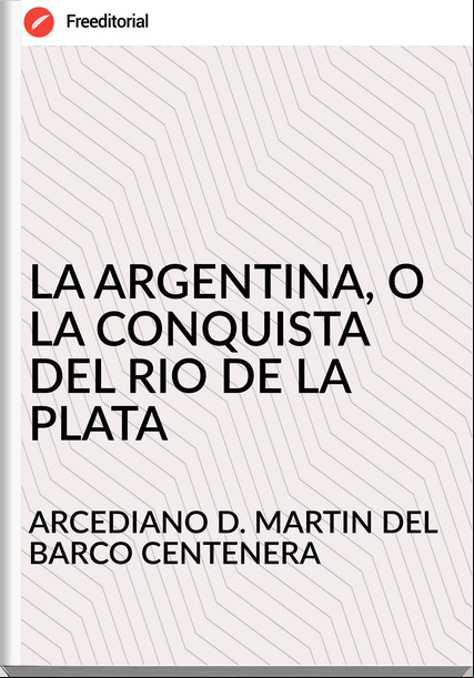ARCEDIANO D. MARTIN DEL BARCO CENTENERA - LA ARGENTINA, O LA CONQUISTA DEL RIO DE LA PLATA