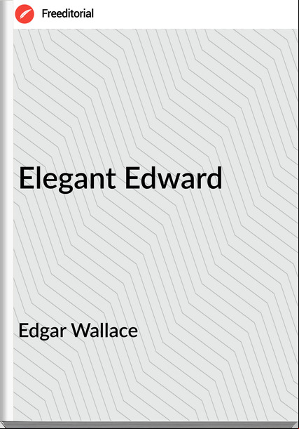 Edgar Wallace  - Elegant Edward