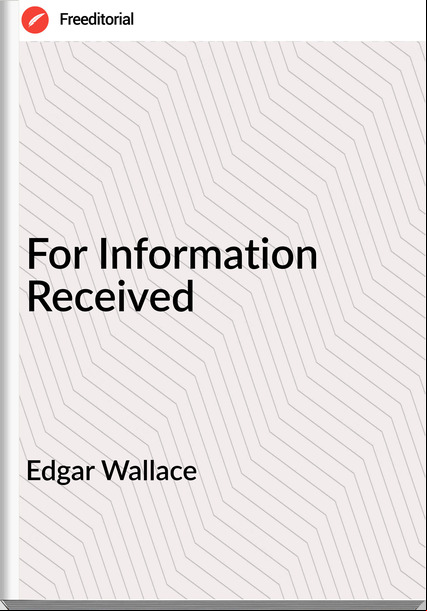 Edgar Wallace  - For Information Received