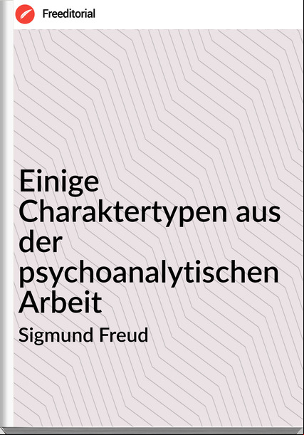 Sigmund Freud - Einige Charaktertypen aus der psychoanalytischen Arbeit