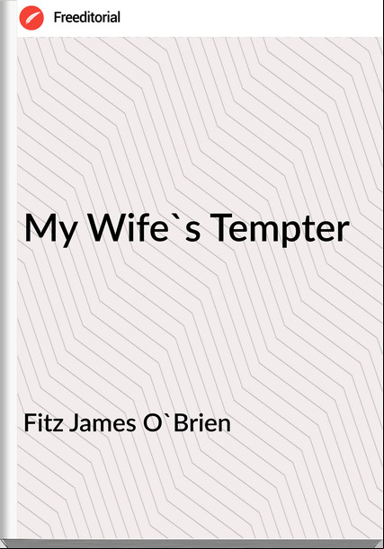 Fitz James O'Brien  - My Wife's Tempter